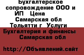 Бухгалтерское сопровождение ООО и ИП › Цена ­ 1 000 - Самарская обл., Тольятти г. Услуги » Бухгалтерия и финансы   . Самарская обл.